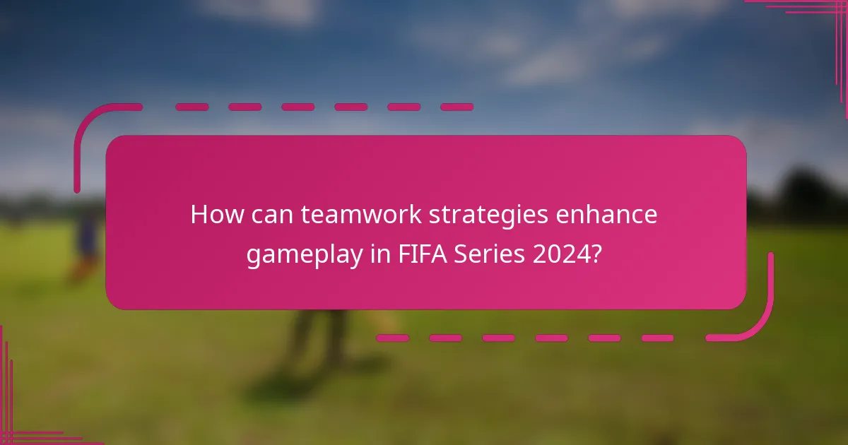 How can teamwork strategies enhance gameplay in FIFA Series 2024?