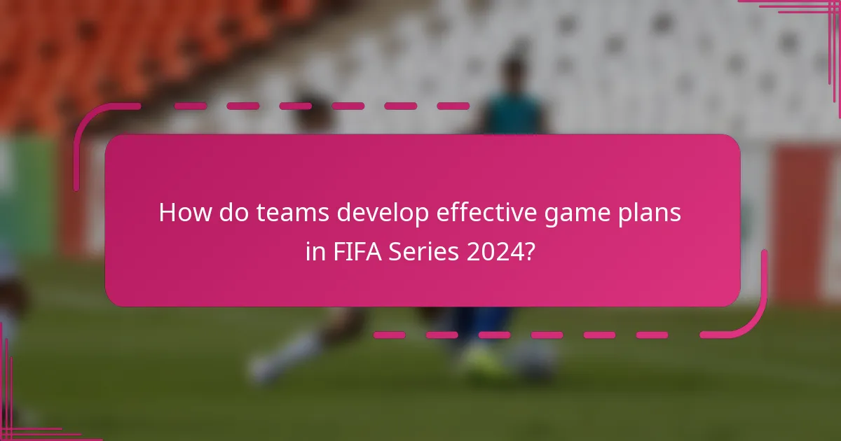 How do teams develop effective game plans in FIFA Series 2024?