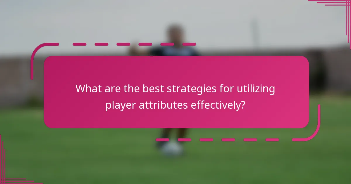 What are the best strategies for utilizing player attributes effectively?